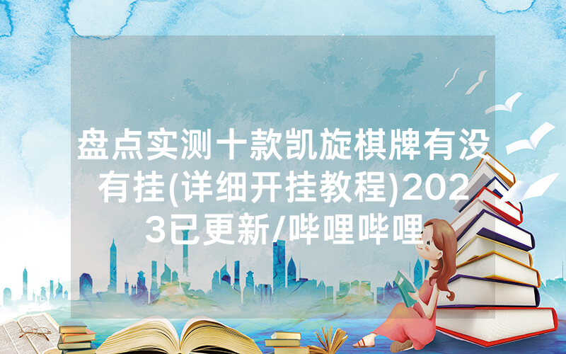 盘点实测十款凯旋棋牌有没有挂(详细开挂教程)2023已更新/哔哩哔哩