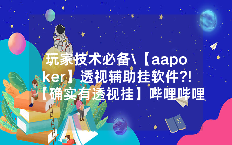 玩家技术必备\【aapoker】透视辅助挂软件?!【确实有透视挂】哔哩哔哩