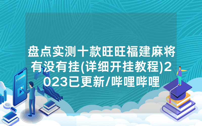 盘点实测十款旺旺福建麻将有没有挂(详细开挂教程)2023已更新/哔哩哔哩