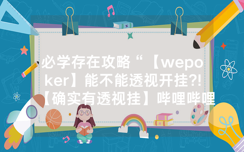 必学存在攻略“【wepoker】能不能透视开挂?!【确实有透视挂】哔哩哔哩