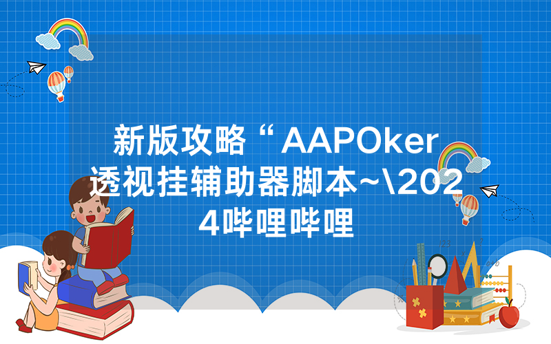 新版攻略“AAPOker透视挂辅助器脚本~\2024哔哩哔哩