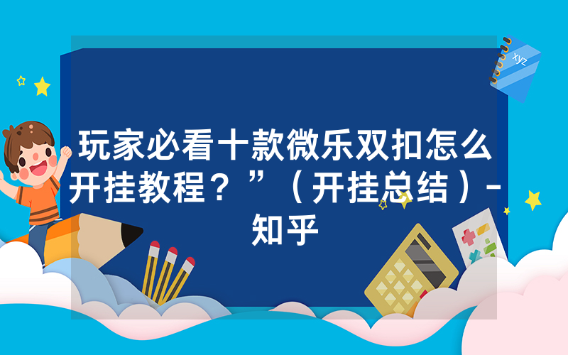 玩家必看十款微乐双扣怎么开挂教程？”（开挂总结）-知乎