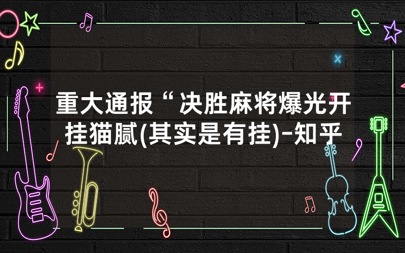 重大通报“决胜麻将爆光开挂猫腻(其实是有挂)-知乎