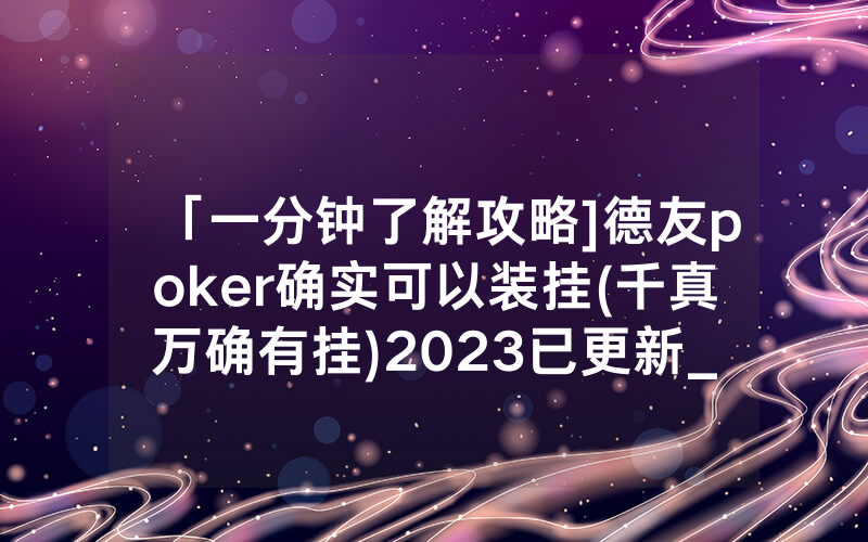 「一分钟了解攻略]德友poker确实可以装挂(千真万确有挂)2023已更新_哔哩哔哩