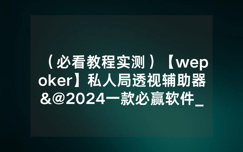 （必看教程实测）【wepoker】私人局透视辅助器&@2024一款必赢软件_哔哩哔哩