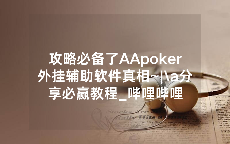 攻略必备了AApoker外挂辅助软件真相~|\a分享必赢教程_哔哩哔哩