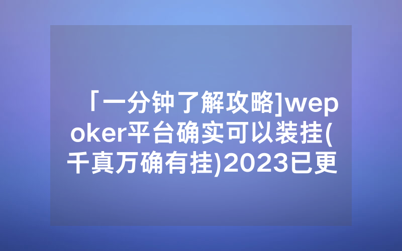 「一分钟了解攻略]wepoker平台确实可以装挂(千真万确有挂)2023已更新_哔哩哔哩