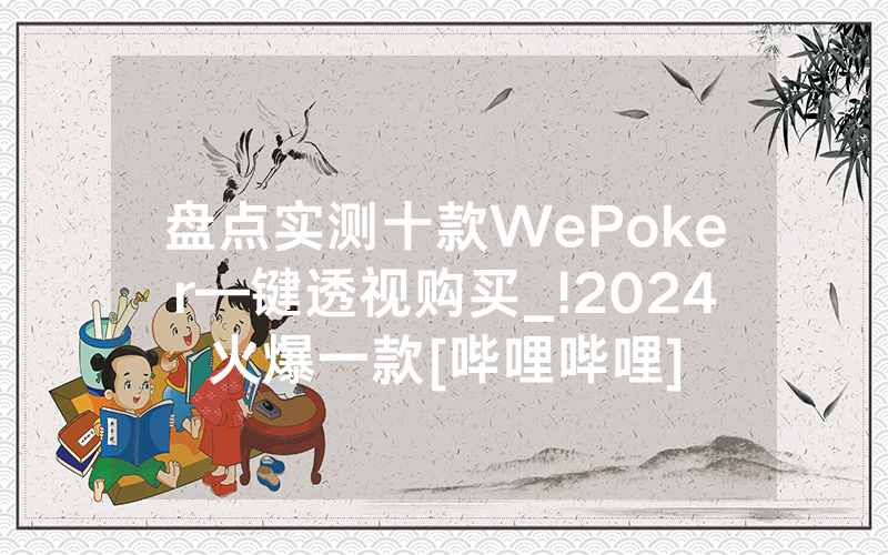 盘点实测十款WePoker—键透视购买_!2024火爆一款[哔哩哔哩]