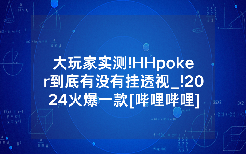 大玩家实测!HHpoker到底有没有挂透视_!2024火爆一款[哔哩哔哩]