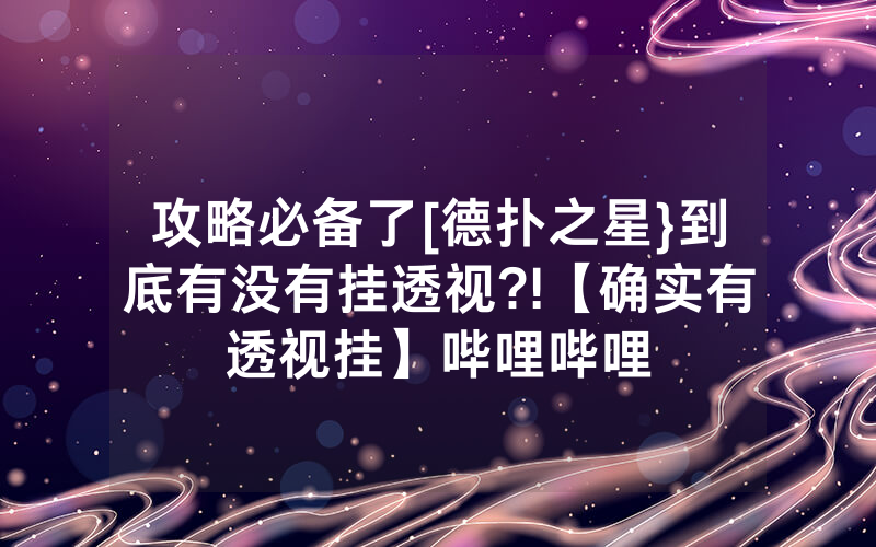 攻略必备了[德扑之星}到底有没有挂透视?!【确实有透视挂】哔哩哔哩