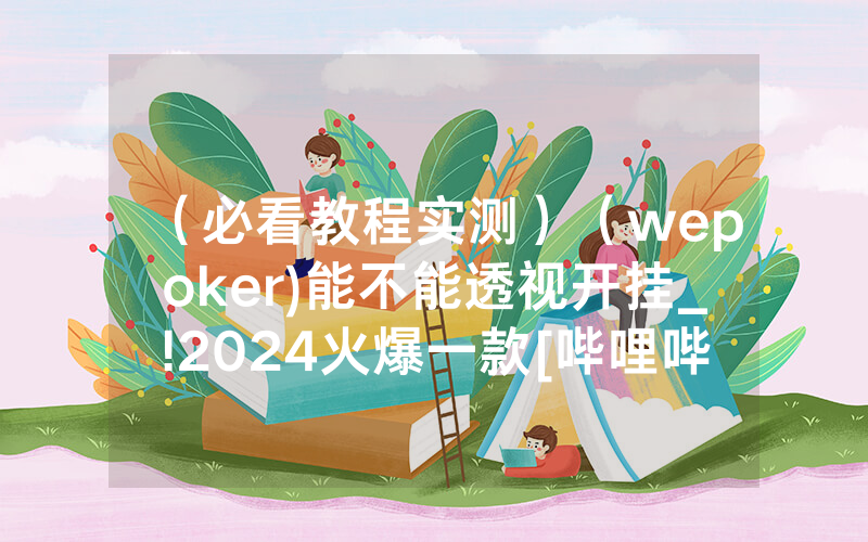 （必看教程实测）（wepoker)能不能透视开挂_!2024火爆一款[哔哩哔哩]