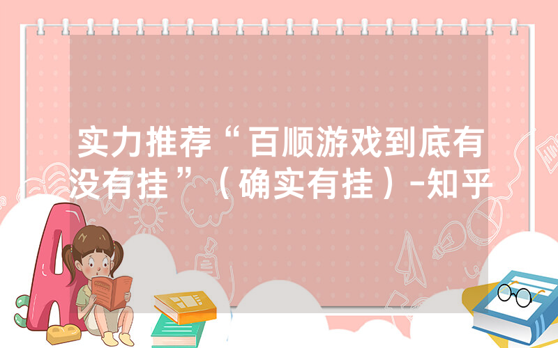实力推荐“百顺游戏到底有没有挂”（确实有挂）-知乎