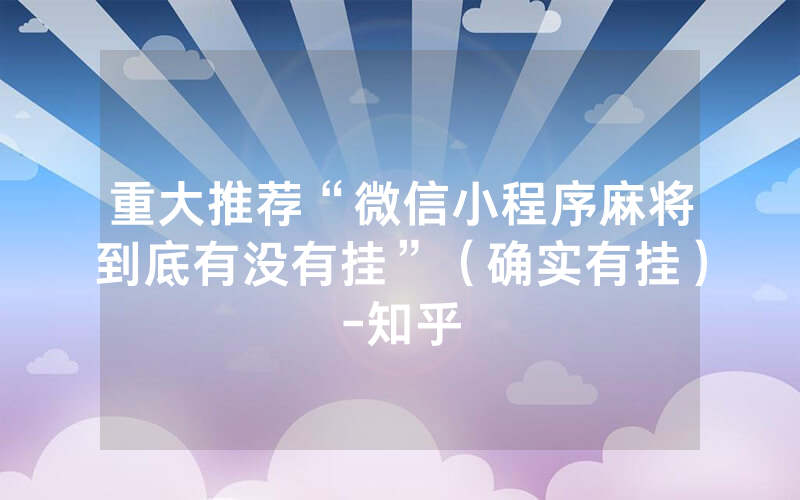重大推荐“微信小程序麻将到底有没有挂”（确实有挂）-知乎