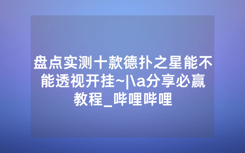 盘点实测十款德扑之星能不能透视开挂~|\a分享必赢教程_哔哩哔哩