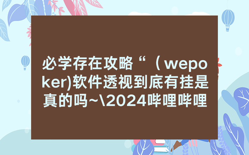 必学存在攻略“（wepoker)软件透视到底有挂是真的吗~\2024哔哩哔哩