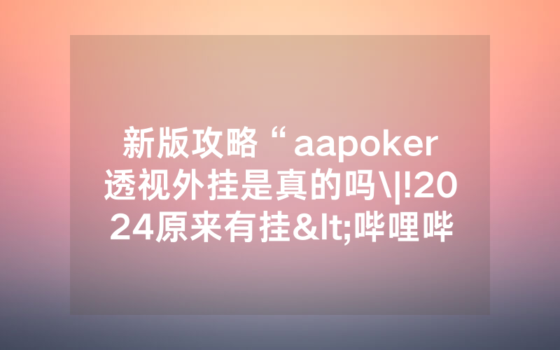 新版攻略“aapoker透视外挂是真的吗\|!2024原来有挂<哔哩哔哩>