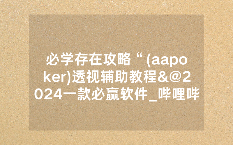 必学存在攻略“(aapoker)透视辅助教程&@2024一款必赢软件_哔哩哔哩