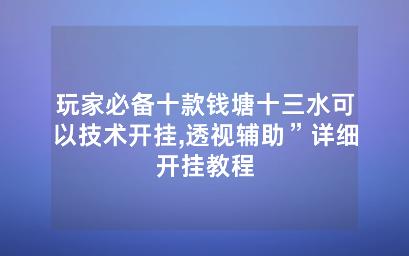 玩家必备十款钱塘十三水可以技术开挂,透视辅助”详细开挂教程