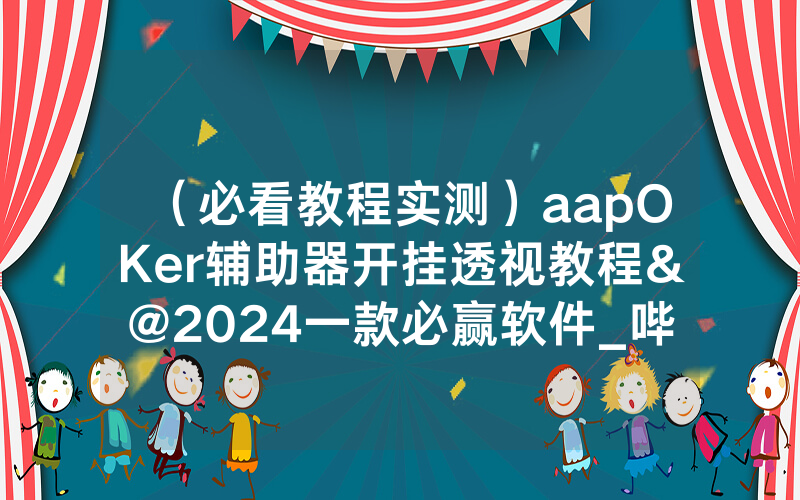 （必看教程实测）aapOKer辅助器开挂透视教程&@2024一款必赢软件_哔哩哔哩