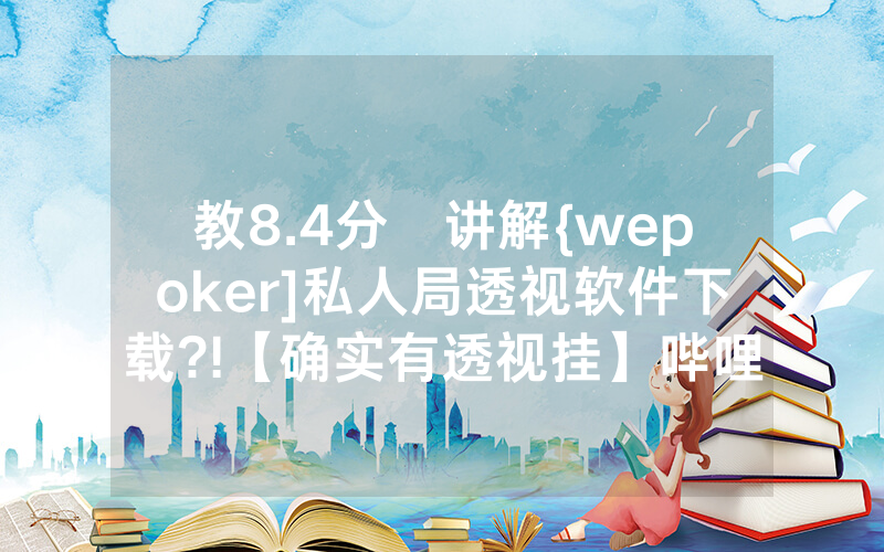 教8.4分鐘讲解{wepoker]私人局透视软件下载?!【确实有透视挂】哔哩哔哩