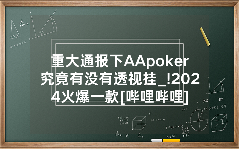 重大通报下AApoker究竟有没有透视挂_!2024火爆一款[哔哩哔哩]