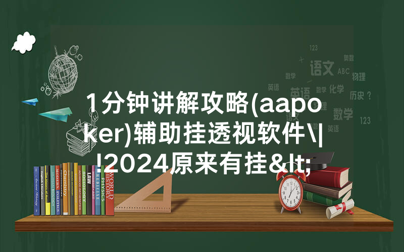 1分钟讲解攻略(aapoker)辅助挂透视软件\|!2024原来有挂<哔哩哔哩>