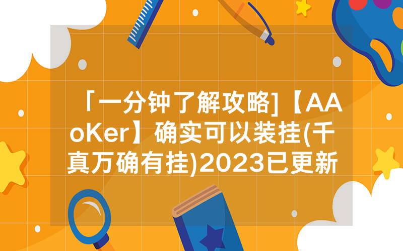 「一分钟了解攻略]【AAoKer】确实可以装挂(千真万确有挂)2023已更新_哔哩哔哩