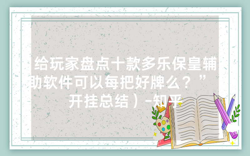 给玩家盘点十款多乐保皇辅助软件可以每把好牌么？”（开挂总结）-知乎