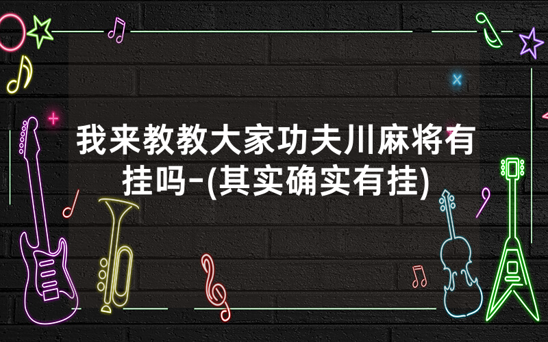 我来教教大家功夫川麻将有挂吗-(其实确实有挂)