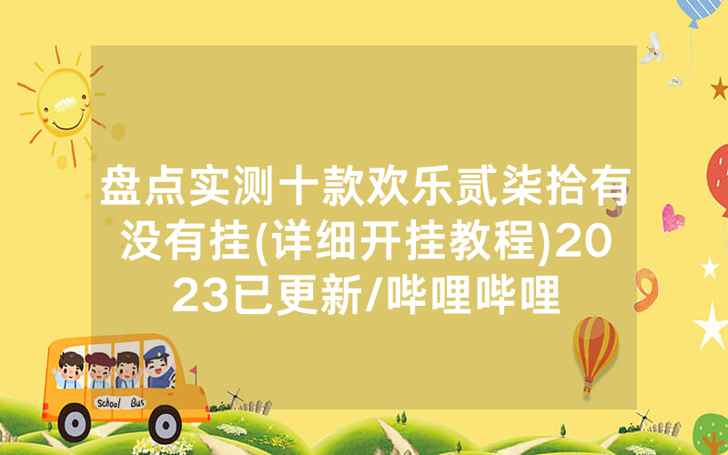 盘点实测十款欢乐贰柒拾有没有挂(详细开挂教程)2023已更新/哔哩哔哩