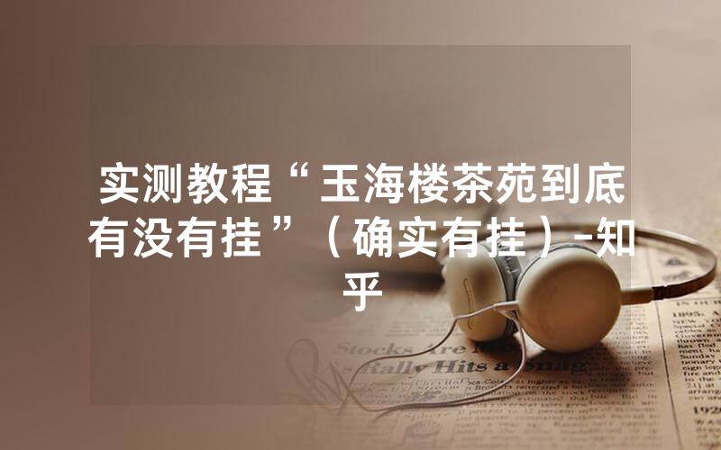 实测教程“玉海楼茶苑到底有没有挂”（确实有挂）-知乎