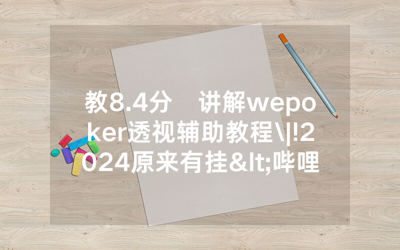 教8.4分鐘讲解wepoker透视辅助教程\|!2024原来有挂<哔哩哔哩>