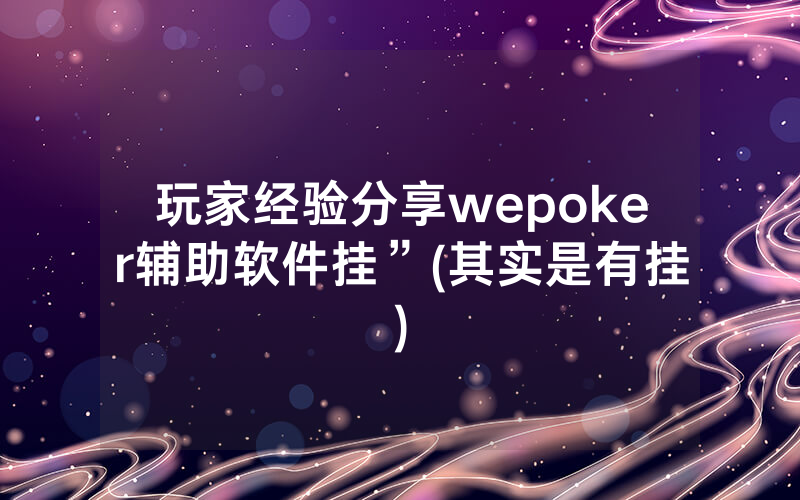 玩家经验分享wepoker辅助软件挂”(其实是有挂)
