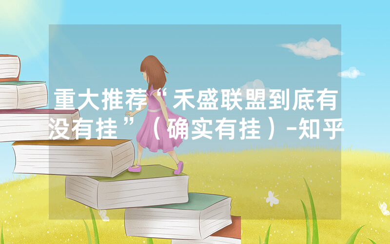 重大推荐“禾盛联盟到底有没有挂”（确实有挂）-知乎