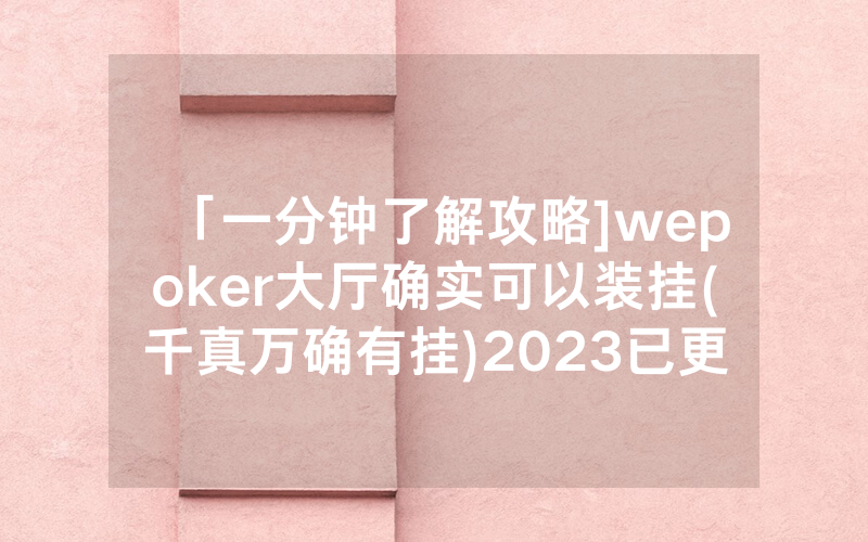 「一分钟了解攻略]wepoker大厅确实可以装挂(千真万确有挂)2023已更新_哔哩哔哩