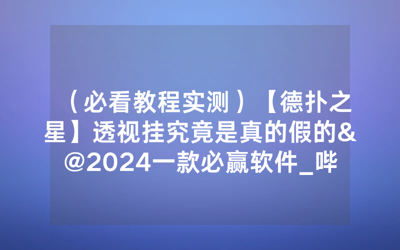 （必看教程实测）【德扑之星】透视挂究竟是真的假的&@2024一款必赢软件_哔哩哔哩