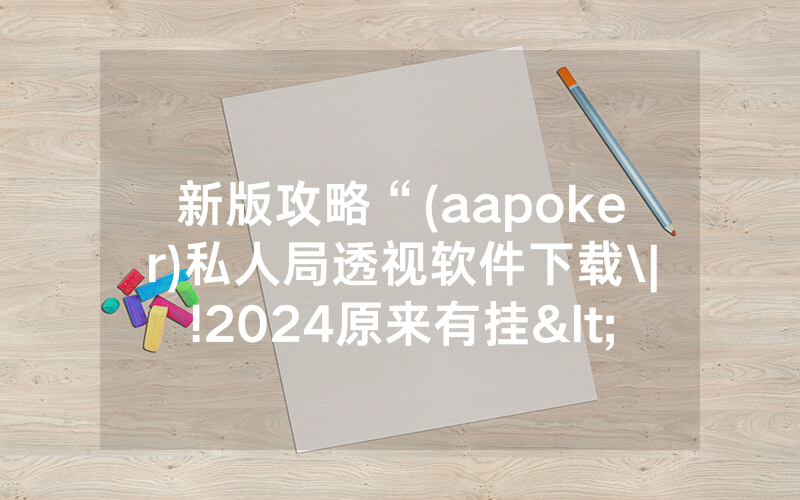 新版攻略“(aapoker)私人局透视软件下载\|!2024原来有挂<哔哩哔哩>