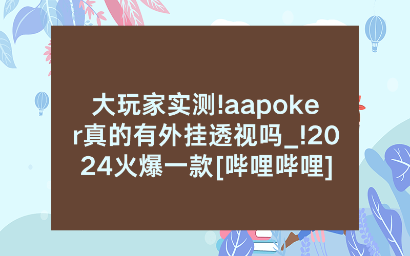 大玩家实测!aapoker真的有外挂透视吗_!2024火爆一款[哔哩哔哩]