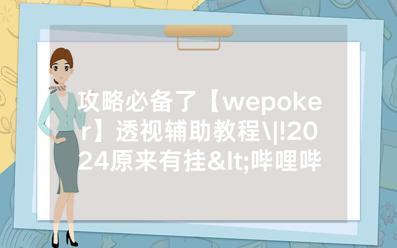 攻略必备了【wepoker】透视辅助教程\|!2024原来有挂<哔哩哔哩>