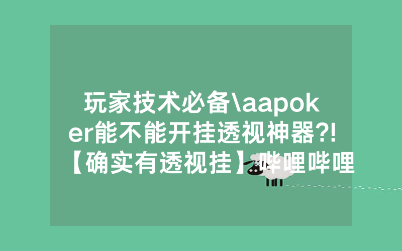 玩家技术必备\aapoker能不能开挂透视神器?!【确实有透视挂】哔哩哔哩