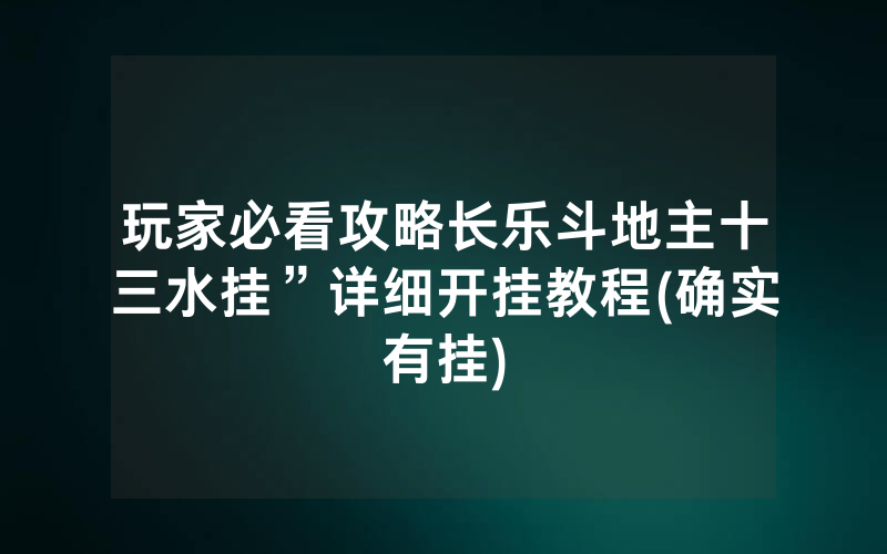 玩家必看攻略长乐斗地主十三水挂”详细开挂教程(确实有挂)