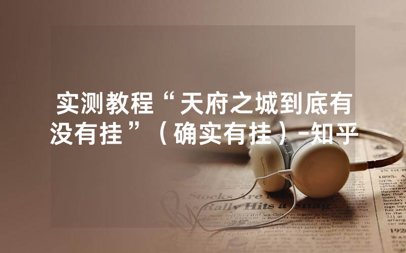 实测教程“天府之城到底有没有挂”（确实有挂）-知乎