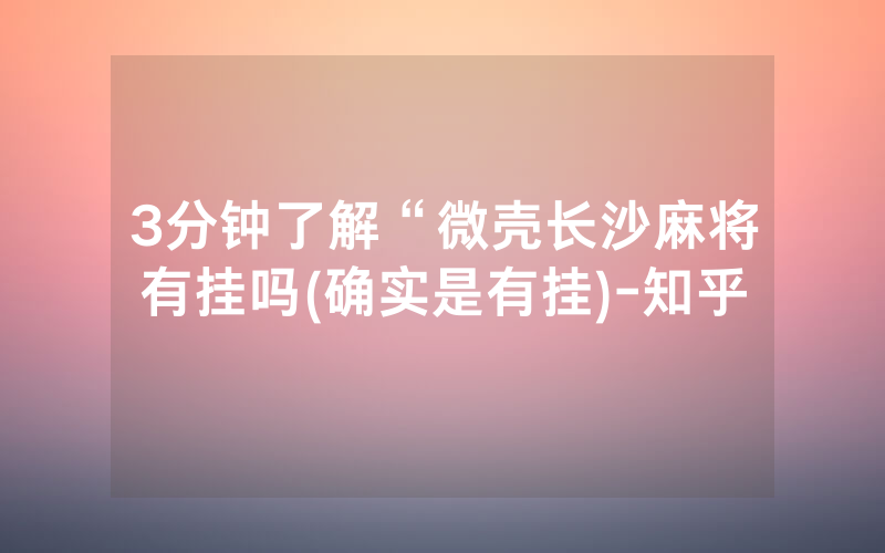 3分钟了解“微壳长沙麻将有挂吗(确实是有挂)-知乎