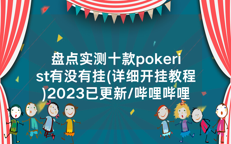 盘点实测十款pokerist有没有挂(详细开挂教程)2023已更新/哔哩哔哩