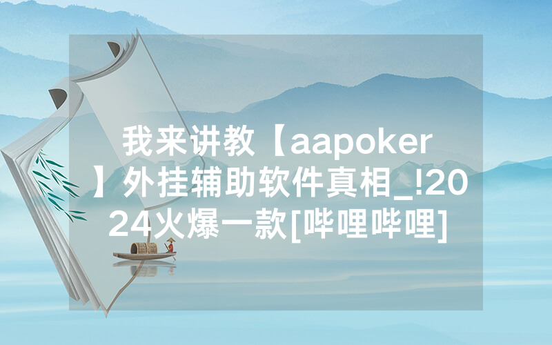我来讲教【aapoker】外挂辅助软件真相_!2024火爆一款[哔哩哔哩]