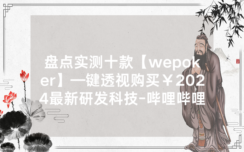 盘点实测十款【wepoker】—键透视购买￥2024最新研发科技-哔哩哔哩