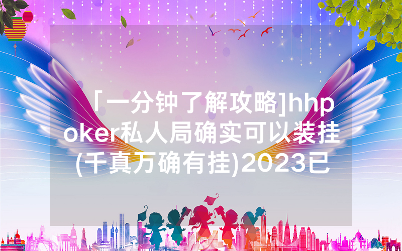 「一分钟了解攻略]hhpoker私人局确实可以装挂(千真万确有挂)2023已更新_哔哩哔哩