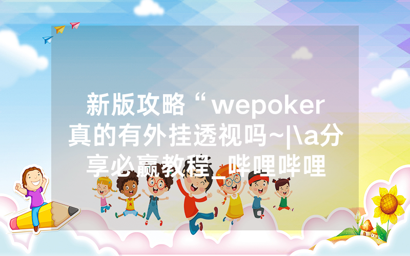 新版攻略“wepoker真的有外挂透视吗~|\a分享必赢教程_哔哩哔哩