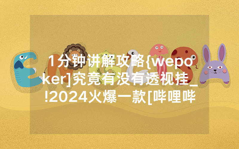 1分钟讲解攻略{wepoker]究竟有没有透视挂_!2024火爆一款[哔哩哔哩]