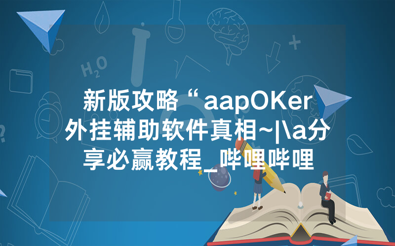 新版攻略“aapOKer外挂辅助软件真相~|\a分享必赢教程_哔哩哔哩